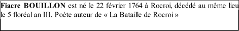 Fiacre BOUILLON est né le 22 février 1764 à Rocroi, décédé au même lieu le 5 floréal an III. Poète auteur de « La Bataille de Rocroi »