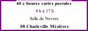 40 e bourse cartes postales  9 h à 17 h Salle de Nevers  08 Charleville Mézières
